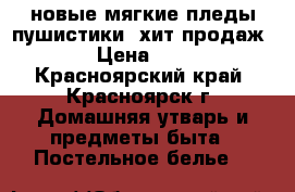 новые мягкие пледы-пушистики, хит продаж!!!! › Цена ­ 1 500 - Красноярский край, Красноярск г. Домашняя утварь и предметы быта » Постельное белье   